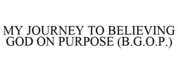 MY JOURNEY TO BELIEVING GOD ON PURPOSE (B.G.O.P.) trademark