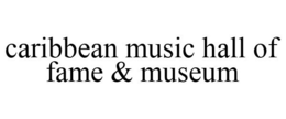 CARIBBEAN MUSIC HALL OF FAME & MUSEUM trademark
