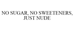 NO SUGAR, NO SWEETENERS, JUST NUDE trademark