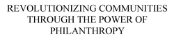 REVOLUTIONIZING COMMUNITIES THROUGH THE POWER OF PHILANTHROPY trademark