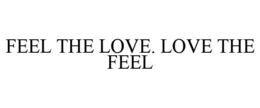 FEEL THE LOVE. LOVE THE FEEL trademark