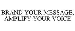 BRAND YOUR MESSAGE, AMPLIFY YOUR VOICE trademark
