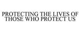 PROTECTING THE LIVES OF THOSE WHO PROTECT US trademark
