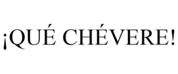 ¡QUÉ CHÉVERE! trademark