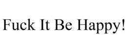 FUCK IT BE HAPPY! trademark