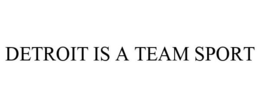 DETROIT IS A TEAM SPORT trademark