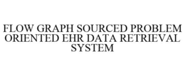 FLOW GRAPH SOURCED PROBLEM ORIENTED EHR DATA RETRIEVAL SYSTEM trademark