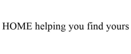 HOME HELPING YOU FIND YOURS trademark