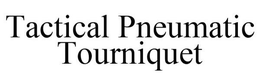 TACTICAL PNEUMATIC TOURNIQUET trademark