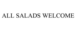 ALL SALADS WELCOME trademark