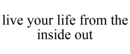 LIVE YOUR LIFE FROM THE INSIDE OUT trademark