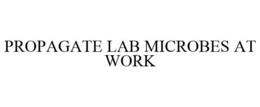 PROPAGATE LAB MICROBES AT WORK trademark