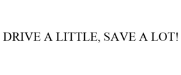 DRIVE A LITTLE, SAVE A LOT! trademark