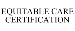 EQUITABLE CARE CERTIFICATION trademark