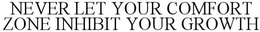 NEVER LET YOUR COMFORT INHIBIT YOUR GROWTH trademark