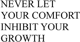 NEVER LET YOUR COMFORT INHIBIT YOUR GROWTH trademark