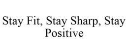STAY FIT, STAY SHARP, STAY POSITIVE trademark