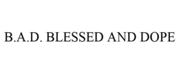 B.A.D. BLESSED AND DOPE trademark