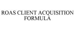 ROAS CLIENT ACQUISITION FORMULA trademark