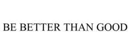 BE BETTER THAN GOOD trademark