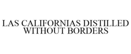 LAS CALIFORNIAS DISTILLED WITHOUT BORDERS trademark