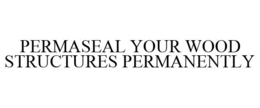 PERMASEAL YOUR WOOD STRUCTURES PERMANENTLY trademark