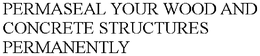 PERMASEAL YOUR WOOD AND CONCRETE STRUCTURES PERMANENTLY trademark