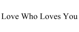 LOVE WHO LOVES YOU trademark
