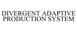 DIVERGENT ADAPTIVE PRODUCTION SYSTEM trademark