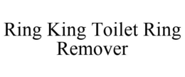 RING KING TOILET RING REMOVER trademark