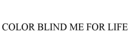 COLOR BLIND ME FOR LIFE trademark