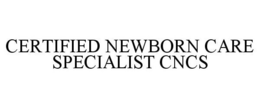 CERTIFIED NEWBORN CARE SPECIALIST CNCS trademark