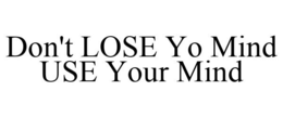 DON'T LOSE YO MIND USE YOUR MIND trademark