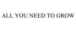 ALL YOU NEED TO GROW trademark