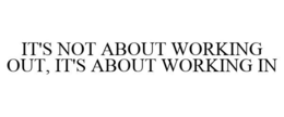 IT'S NOT ABOUT WORKING OUT, IT'S ABOUT WORKING IN trademark