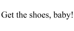 GET THE SHOES, BABY! trademark