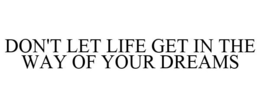 DON'T LET LIFE GET IN THE WAY OF YOUR DREAMS trademark