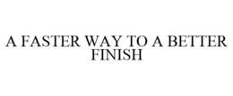 A FASTER WAY TO A BETTER FINISH trademark