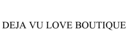 DEJA VU LOVE BOUTIQUE trademark