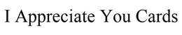 I APPRECIATE YOU CARDS trademark