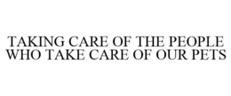 TAKING CARE OF THE PEOPLE WHO TAKE CARE OF OUR PETS trademark