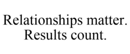 RELATIONSHIPS MATTER. RESULTS COUNT. trademark