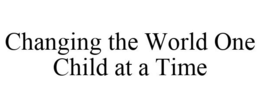 CHANGING THE WORLD ONE CHILD AT A TIME trademark
