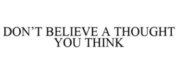 DON'T BELIEVE A THOUGHT YOU THINK trademark