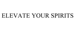 ELEVATE YOUR SPIRITS trademark