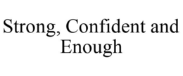 STRONG, CONFIDENT AND ENOUGH trademark