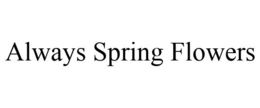 ALWAYS SPRING FLOWERS trademark