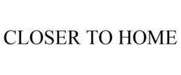 CLOSER TO HOME trademark