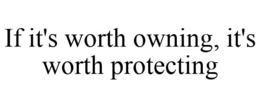 IF IT'S WORTH OWNING, IT'S WORTH PROTECTING trademark