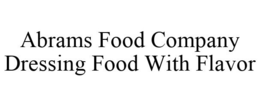 ABRAMS FOOD COMPANY DRESSING FOOD WITH FLAVOR trademark